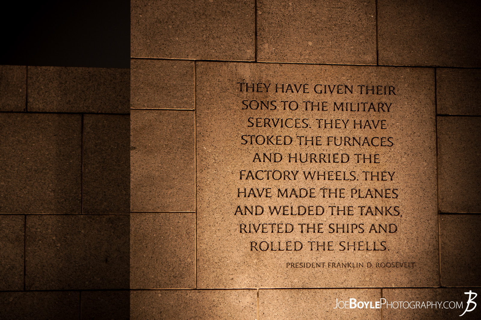  While I was in Washington, DC I was able to take some great night images of a few of the iconic landmarks that make up this city such as this image: The World War II Memorial with this quote by by Franklin D. Roosevelt, "They have given their sons to the Military Services. They have stoked the furnaces and hurried the factory wheels. They have made the planes and welded the tanks, riveted the ships and rolled the shells." 